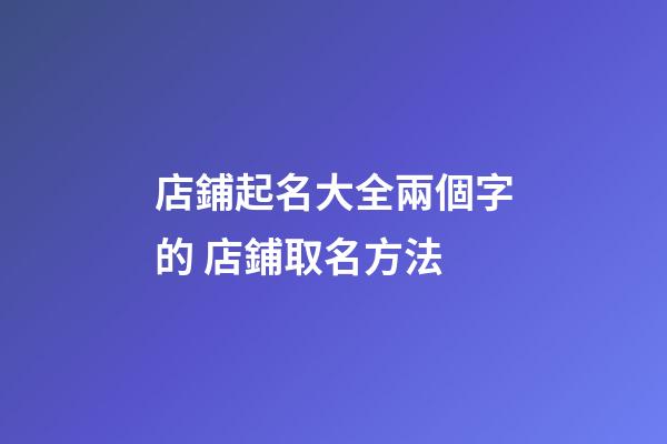 店鋪起名大全兩個字的 店鋪取名方法